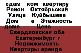 сдам 1 ком. квартиру › Район ­ Октябрьский › Улица ­ Куйбышева › Дом ­ 159а › Этажность дома ­ 16 › Цена ­ 20 000 - Свердловская обл., Екатеринбург г. Недвижимость » Квартиры аренда   